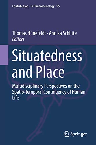 Situatedness and Place: Multidisciplinary Perspectives on the Spatio-temporal Contingency of Human Life (Contributions to Phenomenology Book 95)