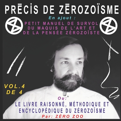 PRÉCIS DE ZÉROZOÏSME - T. 4: En ajout : PETIT MANUEL DE SURVOL DU MAQUIS DE L’ART ET DE LA PENSÉE ZÉROZOÏSTE ou LE LIVRE RAISONNÉ ET ENCYCLOPÉDIQUE DU ... de François-Pierre Bleau dit ZÉRO ZOO)