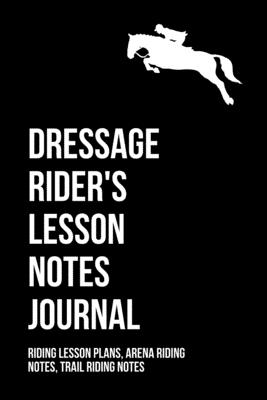 Equestrian Dressage Rider's Lesson Notes Journal: Equine Trainer & Dressage Rider Lesson Record Notes; Includes Arena Riding Notes & Trail Riding Notes