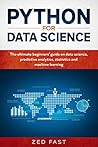 Python for Data Science: The Ultimate Beginners’ Guide to Data Science, Predictive Analytics, Statistics, and Machine Learning