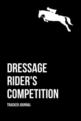 Equestrian Dressage Rider's Competition Tracker Journal: Equine Trainer & Dressage Rider Competition Tracker; Keeps Track Of Class, Division, Score, Position As Well As Fees Paid; Journal & Record Down Mistakes Made & Goals For Future