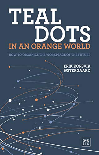 Teal Dots in an Orange World: How to organize the workplace of the future (Kindle Edition)