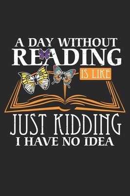 A Day Without Reading Is Like Just Kidding I Have No Idea Literature Author And Book