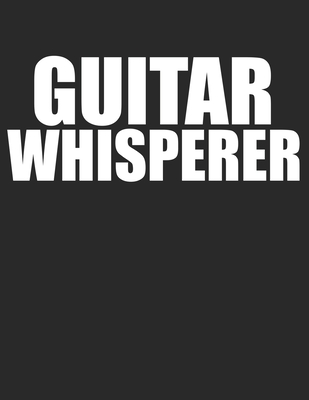 Guitar Whisperer Guitar Tabs Tablature Guitarist Guitar Player Notebook: Guitar Tabs musical notebook for composing your music