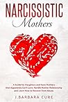 NARCISSISTIC MOTHERS: A Guide for Daughters and Sons: Mothers that Apparently Can’t Love. Handle Mother Relationship and Learn How to Recover from Abuse. NARCISSISTIC MOTHERS: A Guide for Daughters and Sons: Mothers that Apparently Can’t Love. Handle Mother Relationship and Learn How to Recover from Abuse.