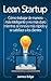 Lean Startup: Cómo trabajar de manera más inteligente y no más duro mientras se innova más rápido y se satisface a los clientes (Spanish Edition)