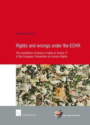 Rights and Wrongs under the ECHR: The prohibition of abuse of rights in Article 17 of the European Convention on Human Rights (78) (Human Rights Research Series)