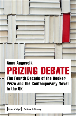 Prizing Debate: The Fourth Decade of the Booker Prize and the Contemporary Novel in the UK (Culture & Theory)