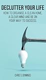 Declutter your life: How to organise a clean home, a clear mind and be on your way to success