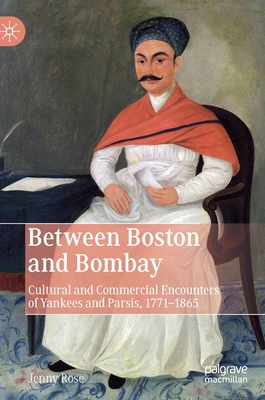 Between Boston and Bombay: Cultural and Commercial Encounters of Yankees and Parsees, 1771-1865 (Hardcover)