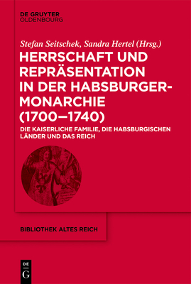 Herrschaft und Repräsentation in der Habsburgermonarchie (1700–1740): Die kaiserliche Familie, die habsburgischen Länder und das Reich (bibliothek altes Reich 31) (German Edition)