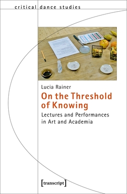 On the Threshold of Knowing: Lectures and Performances in Art and Academia (Critical Dance Studies)