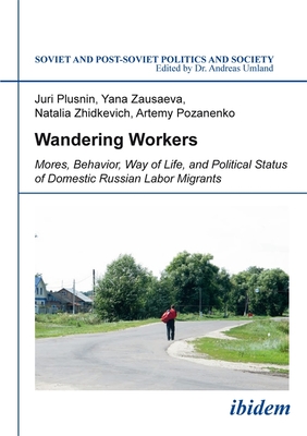 Wandering Workers: Mores, Behavior, Way of Life, and Political Status of Domestic Russian Labor Migrants (Soviet and Post-Soviet Politics and Society)