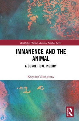 Immanence and the Animal: A Conceptual Inquiry (Routledge Human-Animal Studies Series)