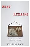 What Remains: Everyday Encounters with the Socialist Past in Germany