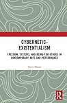 Cybernetic-Existentialism: Freedom, Systems, and Being-For-Others in Contemporary Arts and Performance