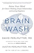Brain Wash: Detox Your Mind for Clearer Thinking, Deeper Relationships, and Lasting Happiness 