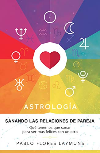 Sanando las Relaciones de Pareja: Qué tenemos que sanar para ser más felices con un otro. Astrología: Amor y Relaciones (Spanish Edition)