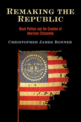 Remaking the Republic: Black Politics and the Creation of American Citizenship (Hardcover)