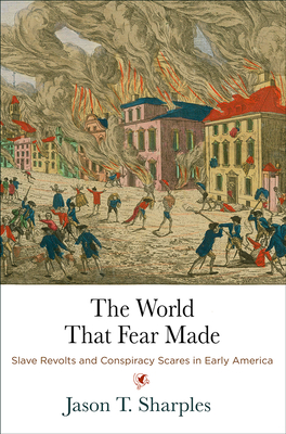 The World That Fear Made: Slave Revolts and Conspiracy Scares in Early America (Hardcover)