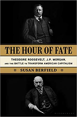 The Hour of Fate: Theodore Roosevelt, J.P. Morgan, and the Battle to Transform American Capitalism (Hardcover)