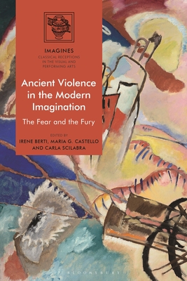 Ancient Violence in the Modern Imagination: The Fear and the Fury (IMAGINES – Classical Receptions in the Visual and Performing Arts)