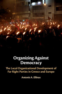 Organizing Against Democracy: The Local Organizational Development of Far Right Parties in Greece and Europe (Hardcover)