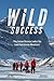 Wild Success: 7 Key Lessons Business Leaders Can Learn from Extreme Adventurers