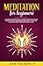 Meditation For Beginners: A Simple And Practical Guide To Get Back Your Inner Peace & Happiness And Start Living On A Deeper And More Satisfying Level