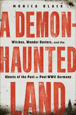 A Demon-Haunted Land: Witches, Wonder Doctors, and the Ghosts of the Past in Post-WWII Germany (Hardcover)