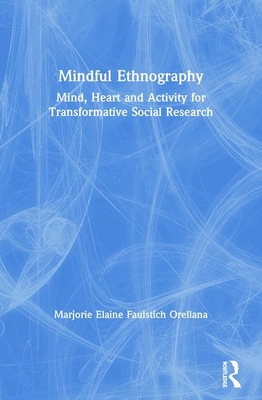 Mindful Ethnography: Mind, Heart and Activity for Transformative Social Research (Paperback)