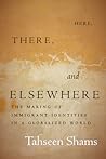 Here, There, and Elsewhere: The Making of Immigrant Identities in a Globalized World Here, There, and Elsewhere: The Making of Immigrant Identities in a Globalized World