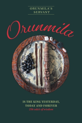 Orunmila is the King Yesterday, Today and Forever: 256 Odu's Of Wisdom