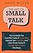 The Art of Small Talk: How to Master the Unwritten Code of Social Skills, Improve Your Charisma, and Little-Known Hacks to Connect with Anyone Effortlessly