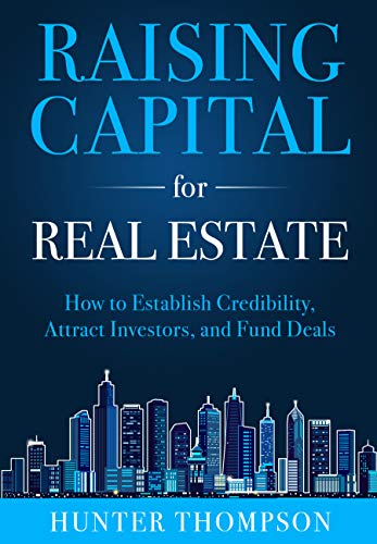 Raising Capital for Real Estate: How to Attract Investors, Establish Credibility, and Fund Deals (Kindle Edition)