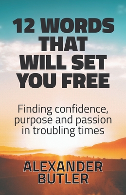 12 Words That Will Set You Free: Finding Confidence, Purpose and Passion in Troubling Times