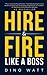 Hire & Fire Like a Boss: Stop the "staff" infection and attract the perfect team