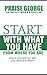 Start With What You Have From Where You Are. by Praise George