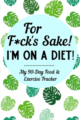 For F*ck's Sake I'm On A Diet: 90-Day Sweary Funny Food & Exercise Journal Daily Weight Loss Log & Fitness Tracker Notebook with A Weekly Meal Planner & Weekly Sweary Mandala Coloring Pages