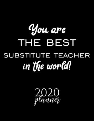 You Are The Best Substitute Teacher In The World! 2020 Planner: Nice 2020 Calendar for Substitute Teacher | Christmas Gift Idea for Substitute Teacher ... Journal for 2020 | 120 pages 8.5x11 inches