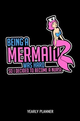 Being A Mermaid Was Hard So I Decided To Become A Nurse Yearly Planner: Nurse Education Mermaid Medical Nursing 2020 Yearly Planer Daily Weekly Monthly Academic Planner & Organizer To Do's And Goals Calendar Class Shedule For Student