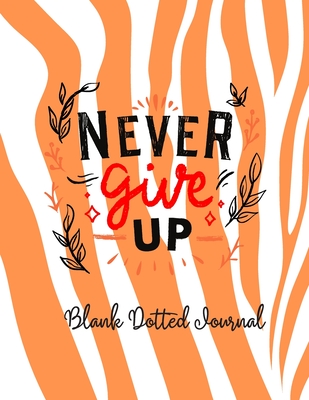 Never Give Up Blank Dotted Journal with Inspirational Motivational Quote for Men Women Teens Kids