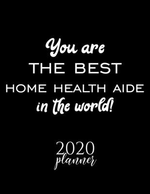 You Are The Best Home Health Aide In The World! 2020 Planner: Nice 2020 Calendar for Home Health Aide | Christmas Gift Idea for Home Health Aide | ... Journal for 2020 | 120 pages 8.5x11 inches
