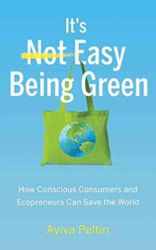 It's Easy Being Green: How Conscious Consumers and Ecopreneurs Can Save the World (Kindle Edition)