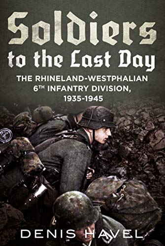 Soldiers to the Last Day: The Rhineland-Westphalian 6th Infantry Division, 1935-1945 (Kindle Edition)