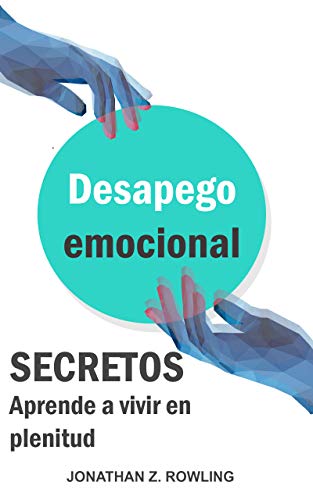 Secretos del desapego emocional : Aprende a vivir en plenitud (amor propio, autoestima, ansiedad, relaciones tóxicas) (Spanish Edition)