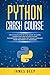 Python Crash Course: The Ultimate Step-By-Step Guide to Learn, Understand, and Master Python Programming and Computer Coding Language (From Beginners to Advanced)