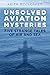 Unsolved Aviation Mysteries: Five Strange Tales of Air and Sea