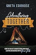 Adventuring Together: How to Create Connections and Make Lasting Memories with Your Kids