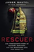 The Rescuer: One Firefighter’s Story of Courage, Darkness, and the Relentless Love That Saved Him
